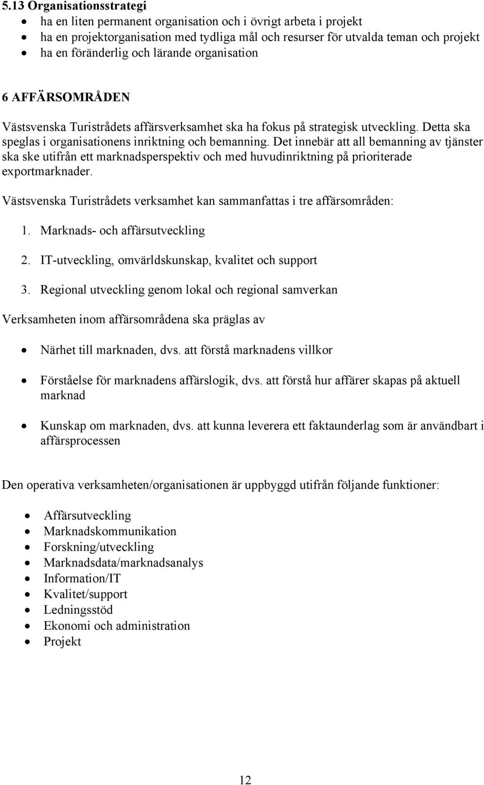 Det innebär att all bemanning av tjänster ska ske utifrån ett marknadsperspektiv och med huvudinriktning på prioriterade exportmarknader.