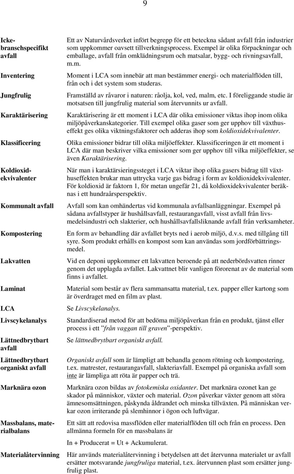 oavsett tillverkningsprocess. Exempel är olika förpackningar och emballage, avfall från omklädningsrum och matsalar, bygg- och rivningsavfall, m.m. Moment i LCA som innebär att man bestämmer energi- och materialflöden till, från och i det system som studeras.