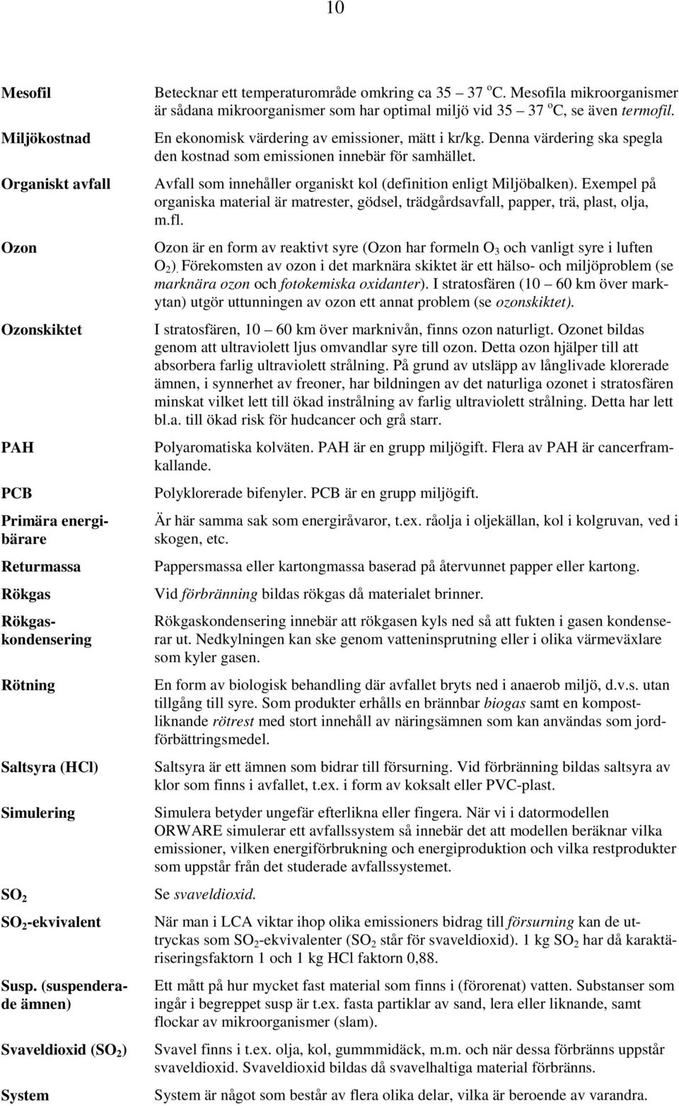 Mesofila mikroorganismer är sådana mikroorganismer som har optimal miljö vid 35 37 o C, se även termofil. En ekonomisk värdering av emissioner, mätt i kr/kg.