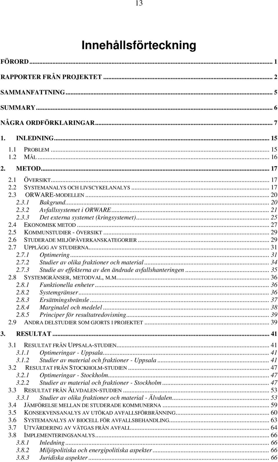 4 EKONOMISK METOD... 27 2.5 KOMMUNSTUDIER - ÖVERSIKT... 29 2.6 STUDERADE MILJÖPÅVERKANSKATEGORIER... 29 2.7 UPPLÄGG AV STUDIERNA... 31 2.7.1 Optimering... 31 2.7.2 Studier av olika fraktioner och material.