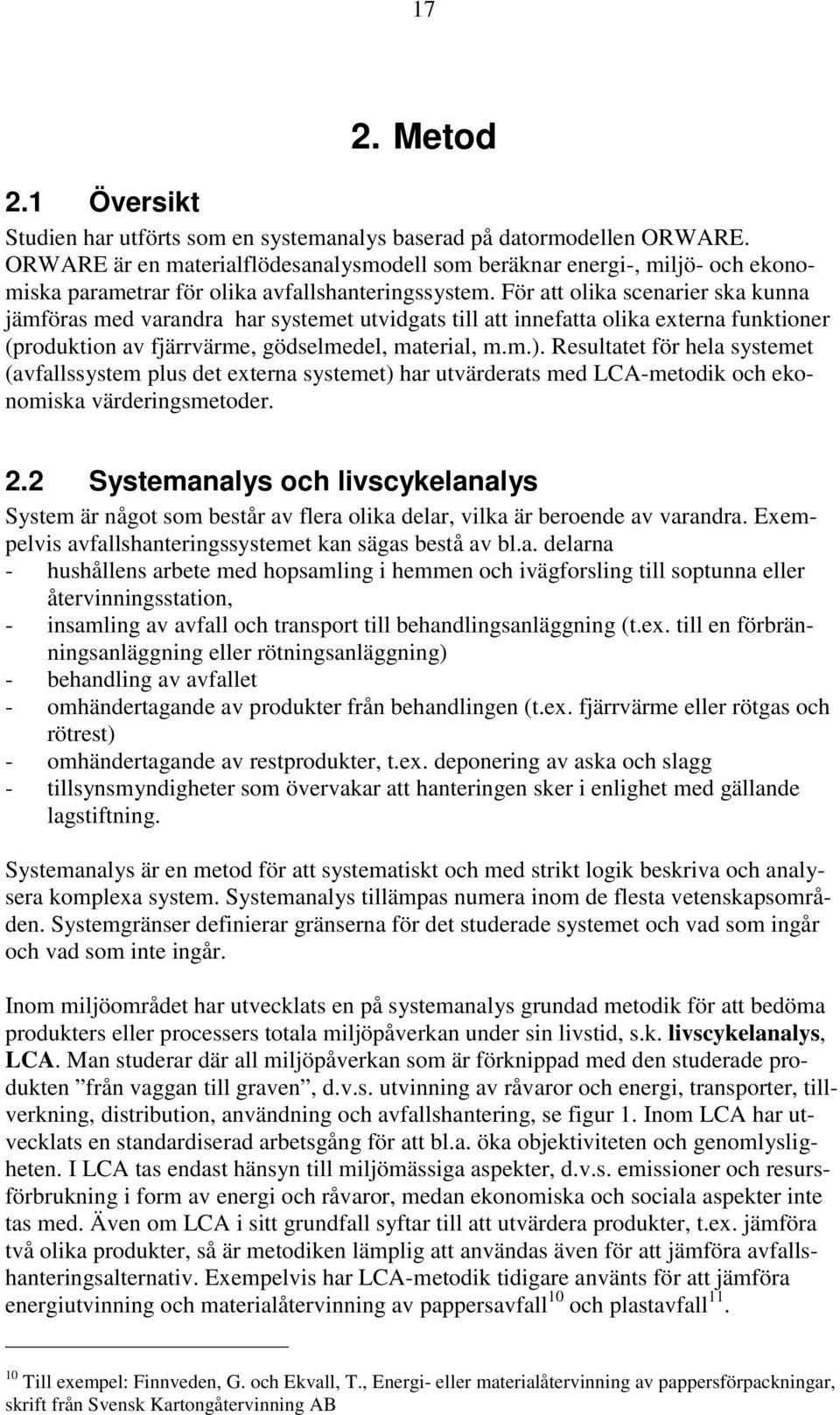 För att olika scenarier ska kunna jämföras med varandra har systemet utvidgats till att innefatta olika externa funktioner (produktion av fjärrvärme, gödselmedel, material, m.m.).