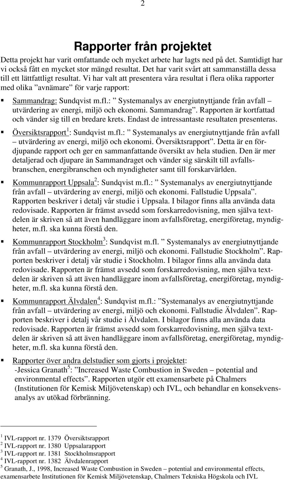 Vi har valt att presentera våra resultat i flera olika rapporter med olika avnämare för varje rapport: Œ Sammandrag: Sundqvist m.fl.: Systemanalys av energiutnyttjande från avfall utvärdering av energi, miljö och ekonomi.