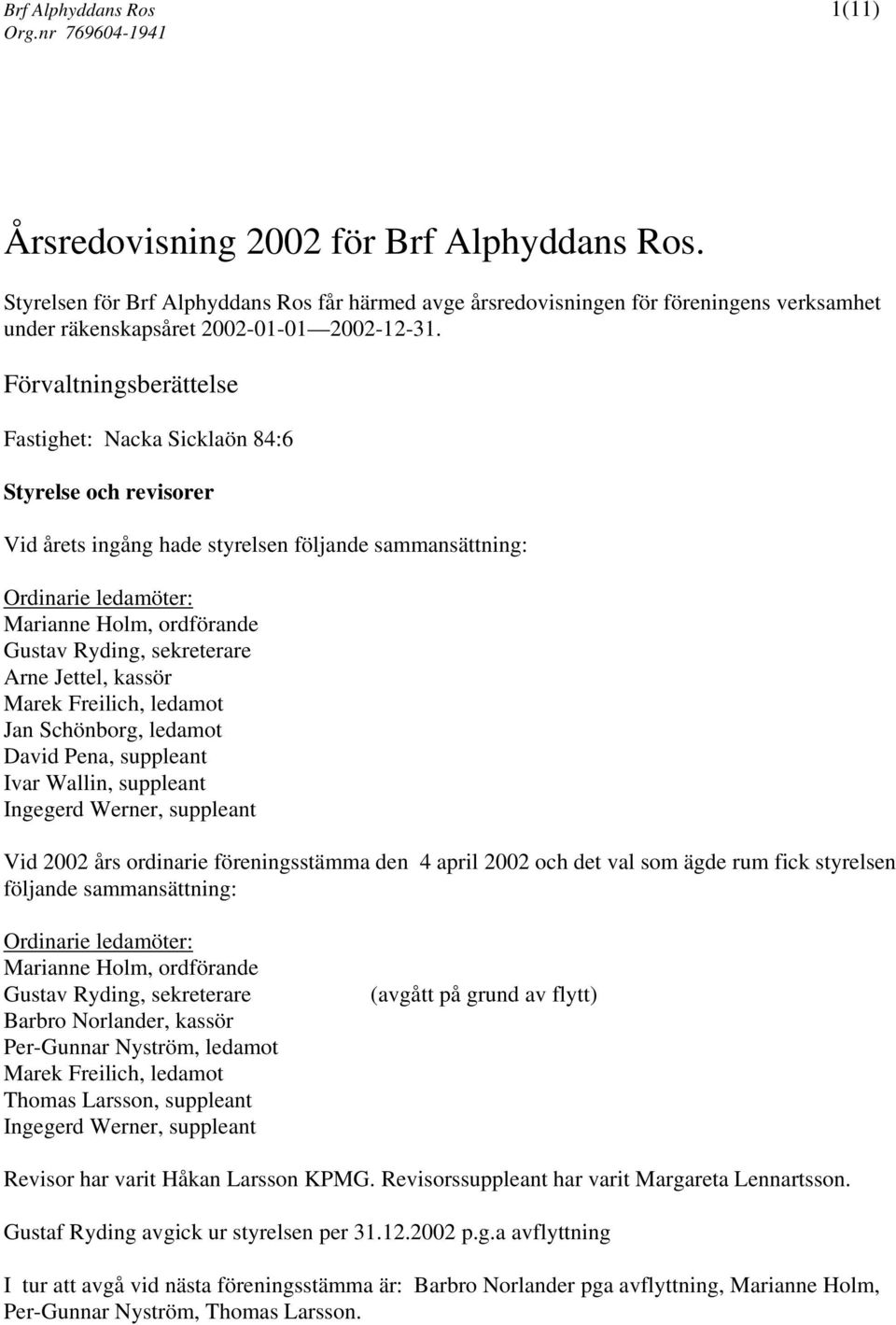 Förvaltningsberättelse Fastighet: Nacka Sicklaön 84:6 Styrelse och revisorer Vid årets ingång hade styrelsen följande sammansättning: Ordinarie ledamöter: Marianne Holm, ordförande Gustav Ryding,