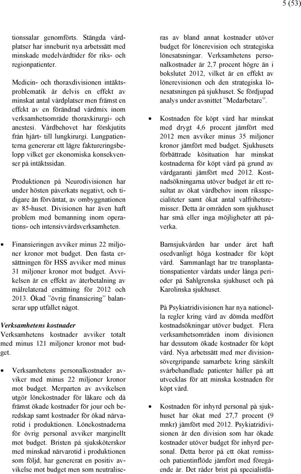 Vårdbehovet har förskjutits från hjärt- till lungkirurgi. Lungpatienterna genererar ett lägre faktureringsbelopp vilket ger ekonomiska konsekvenser på intäktssidan.