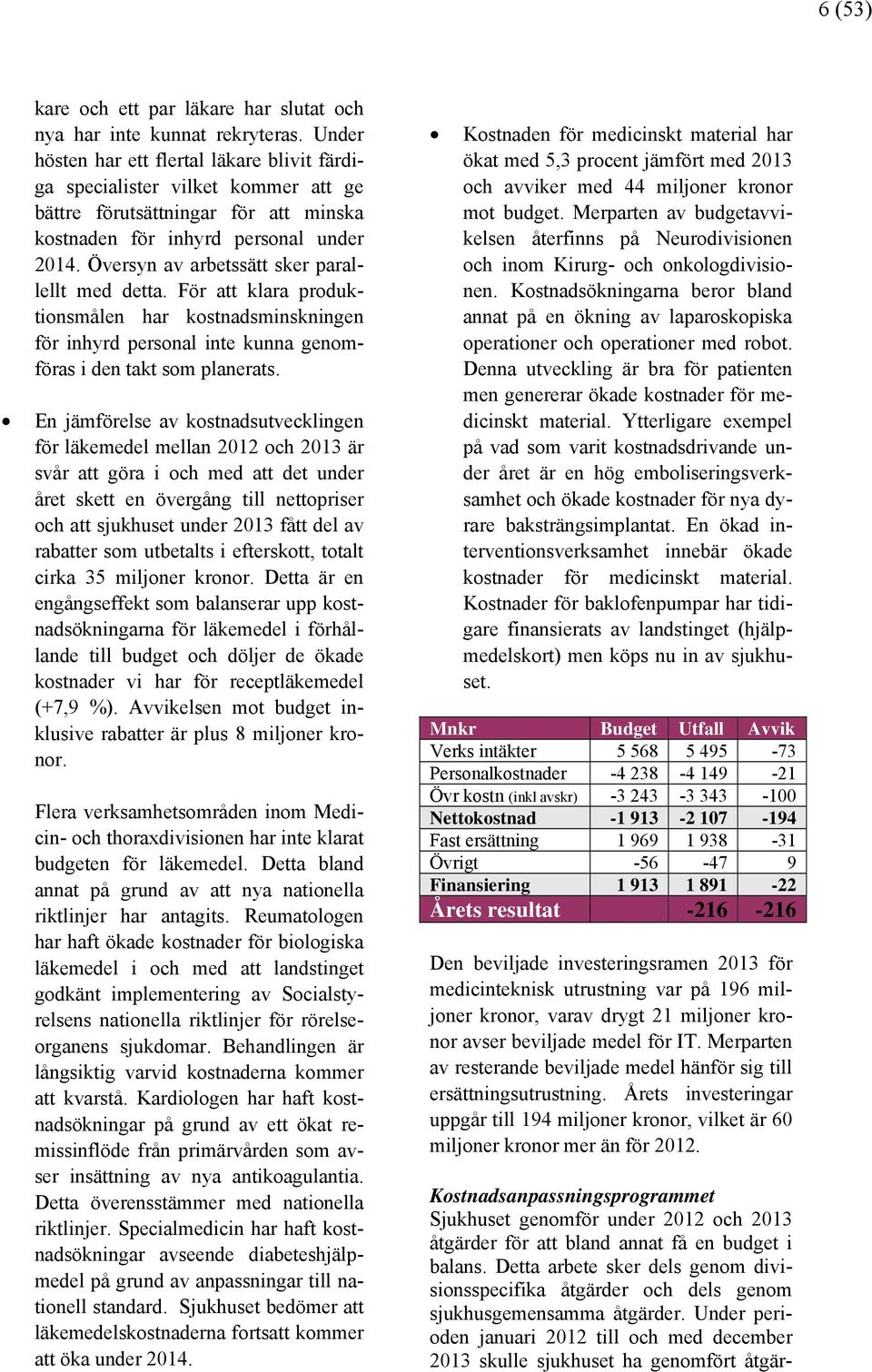 Översyn av arbetssätt sker parallellt med detta. För att klara produktionsmålen har kostnadsminskningen för inhyrd personal inte kunna genomföras i den takt som planerats.