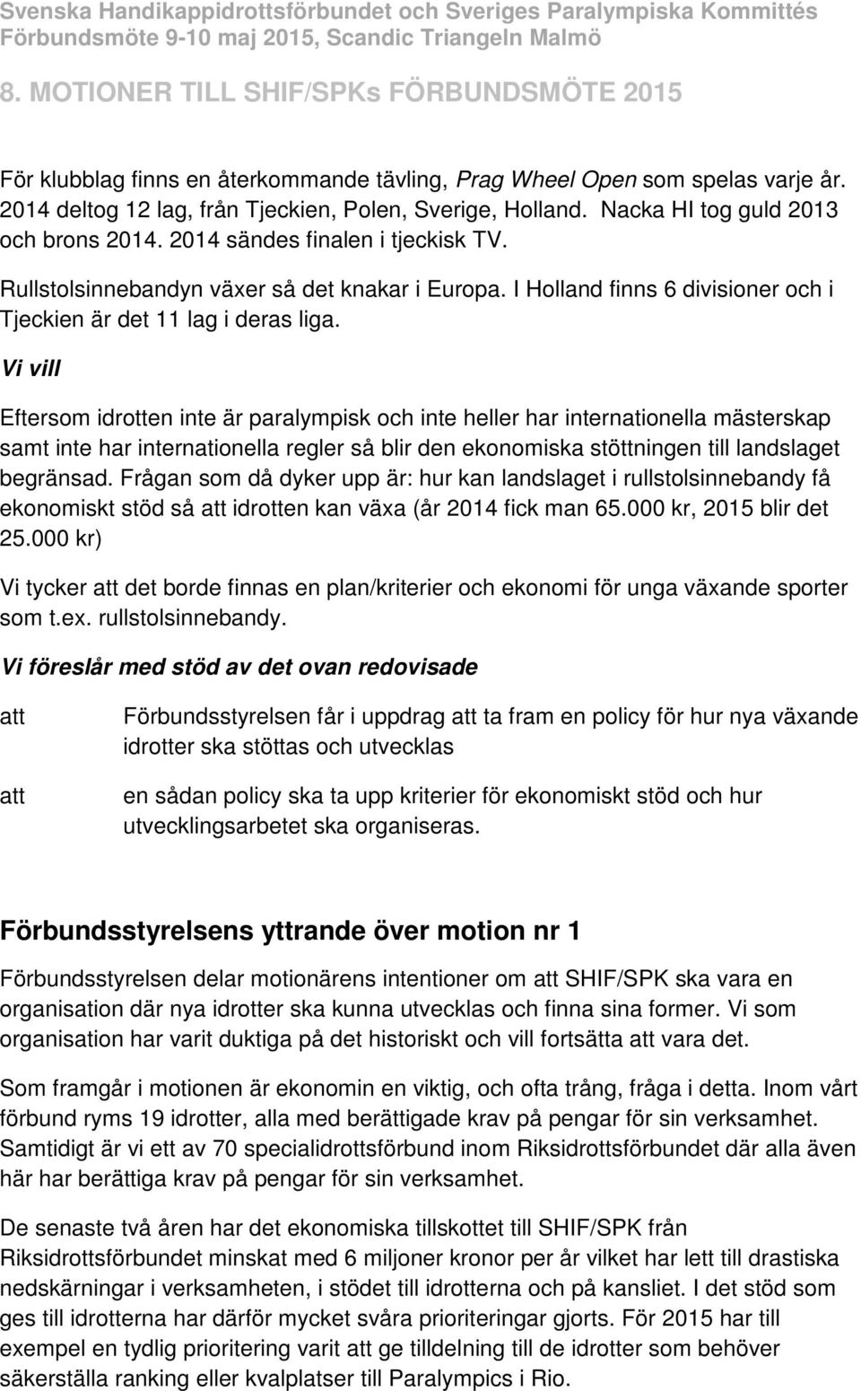 Vi vill Eftersom idrotten inte är paralympisk och inte heller har internationella mästerskap samt inte har internationella regler så blir den ekonomiska stöttningen till landslaget begränsad.