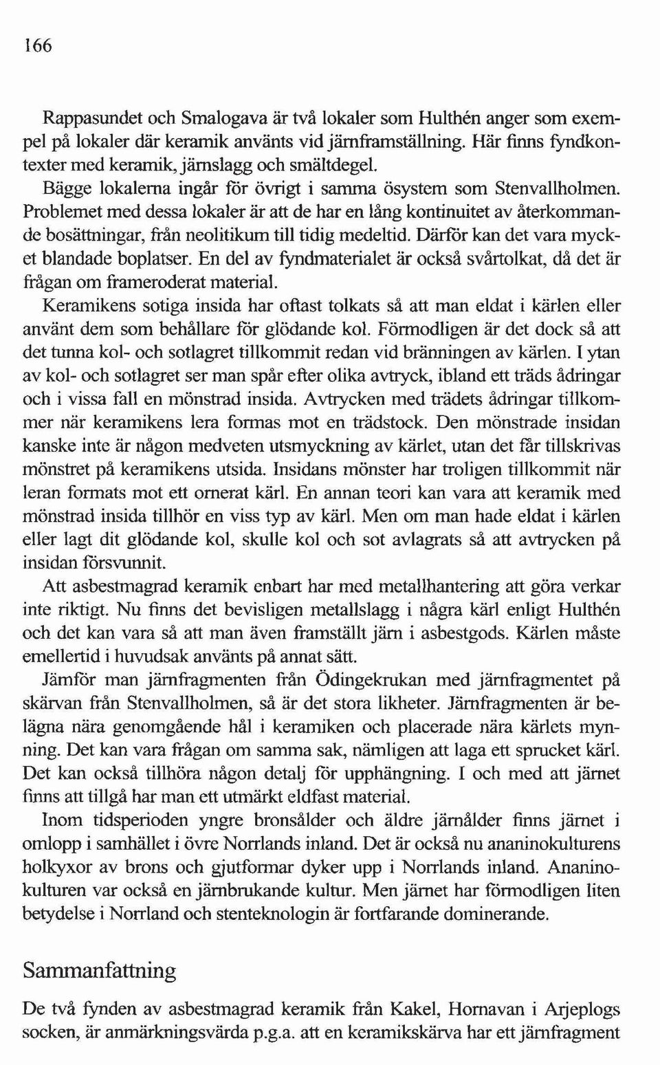 Därför kan det vara mycket blandade boplatser. En del av fyndmaterialet är också svårtolkat då det är frågan om frameroderat material.