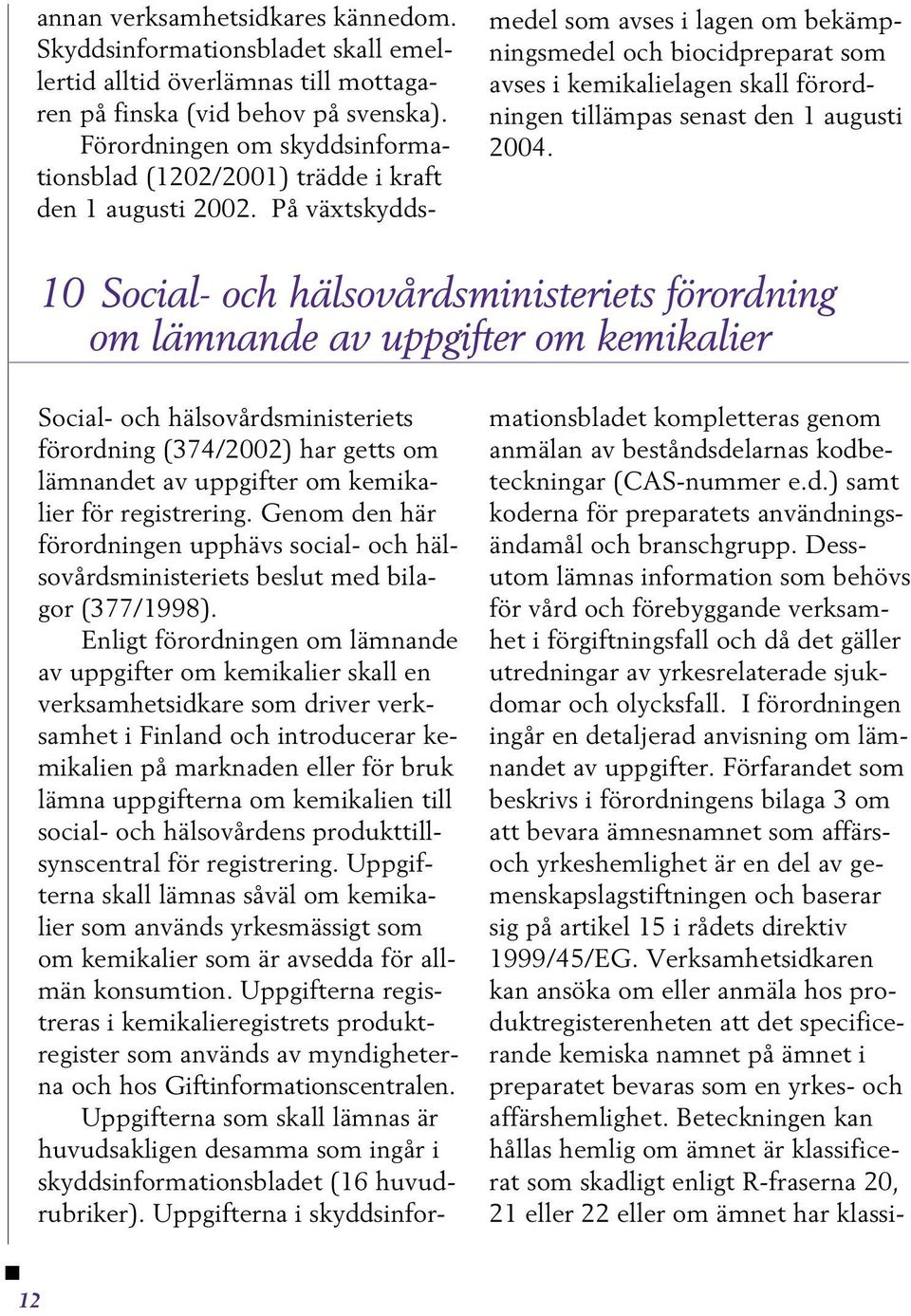 På växtskyddsmedel som avses i lagen om bekämpningsmedel och biocidpreparat som avses i kemikalielagen skall förordningen tillämpas senast den 1 augusti 2004.