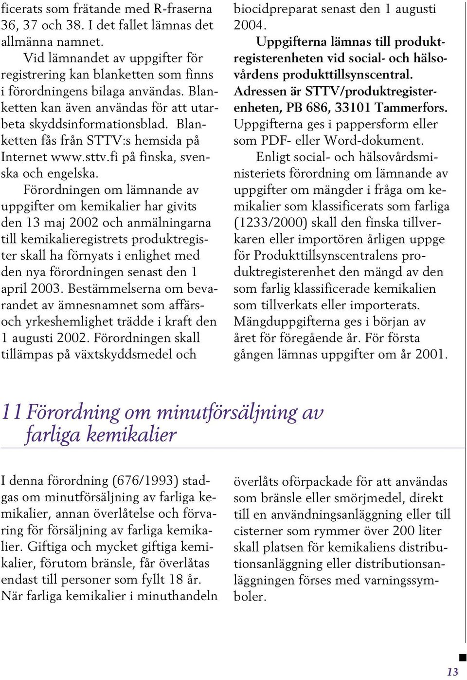 Förordningen om lämnande av uppgifter om kemikalier har givits den 13 maj 2002 och anmälningarna till kemikalieregistrets produktregister skall ha förnyats i enlighet med den nya förordningen senast