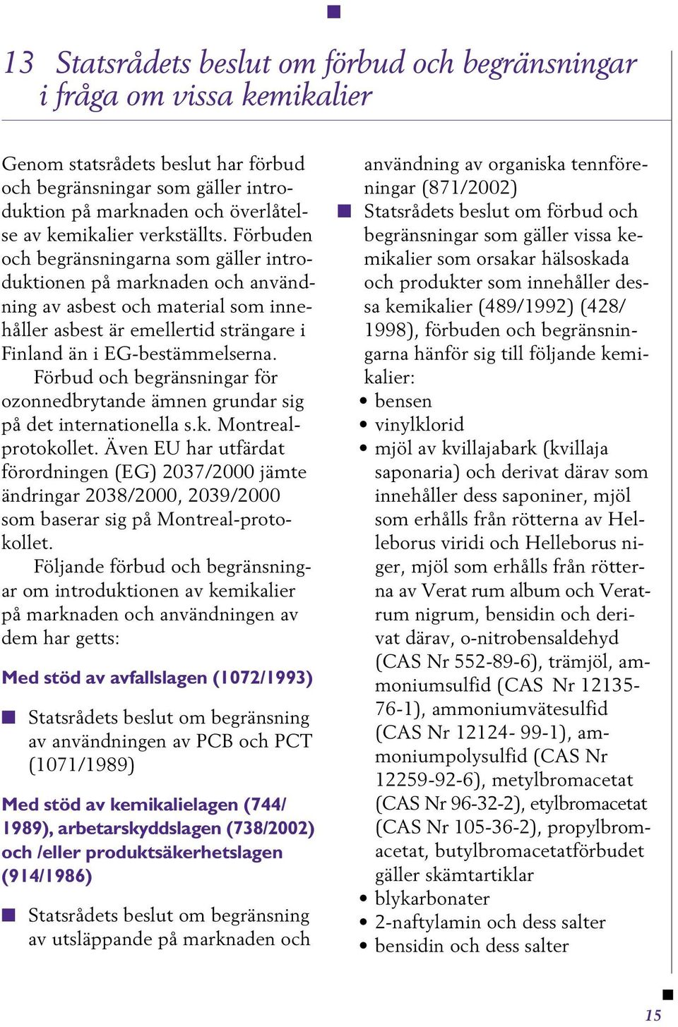 Förbud och begränsningar för ozonnedbrytande ämnen grundar sig på det internationella s.k. Montrealprotokollet.