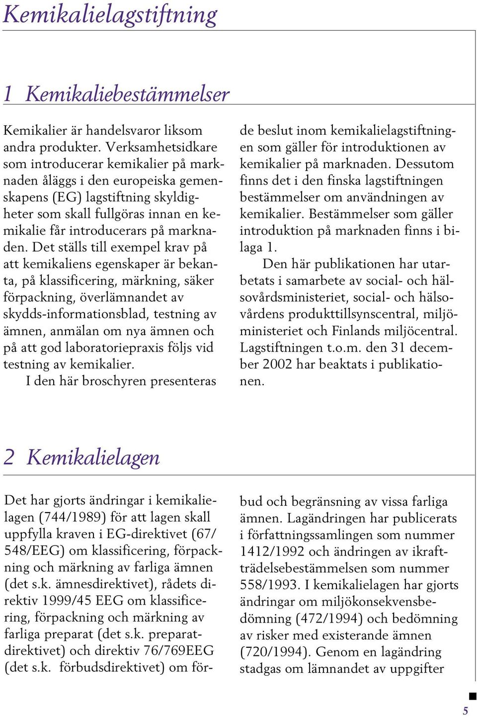 Det ställs till exempel krav på att kemikaliens egenskaper är bekanta, på klassificering, märkning, säker förpackning, överlämnandet av skydds-informationsblad, testning av ämnen, anmälan om nya