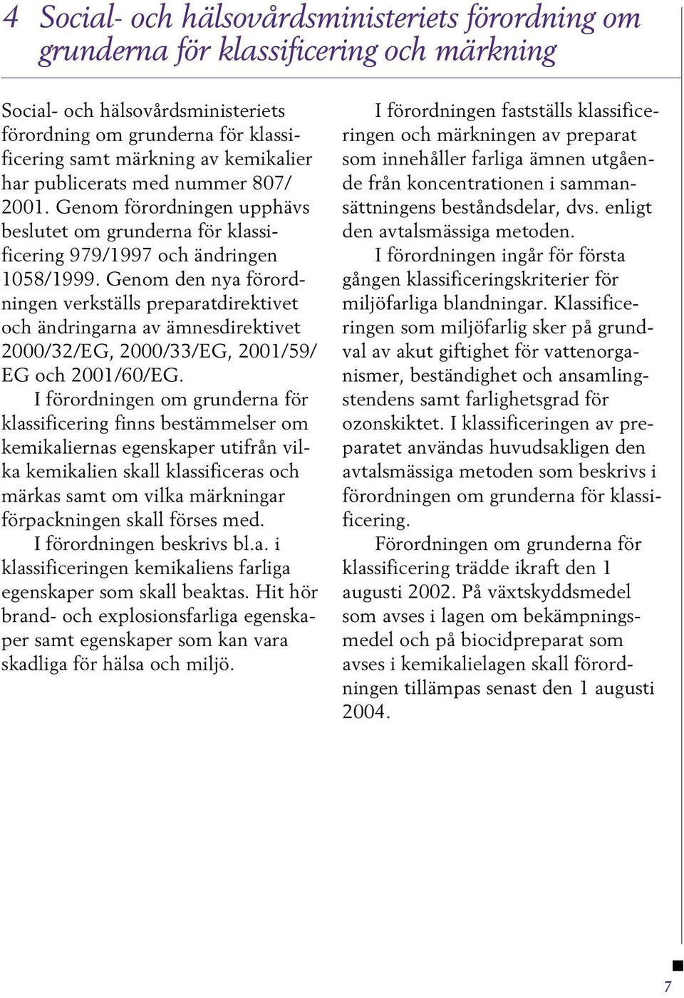 Genom den nya förordningen verkställs preparatdirektivet och ändringarna av ämnesdirektivet 2000/32/EG, 2000/33/EG, 2001/59/ EG och 2001/60/EG.