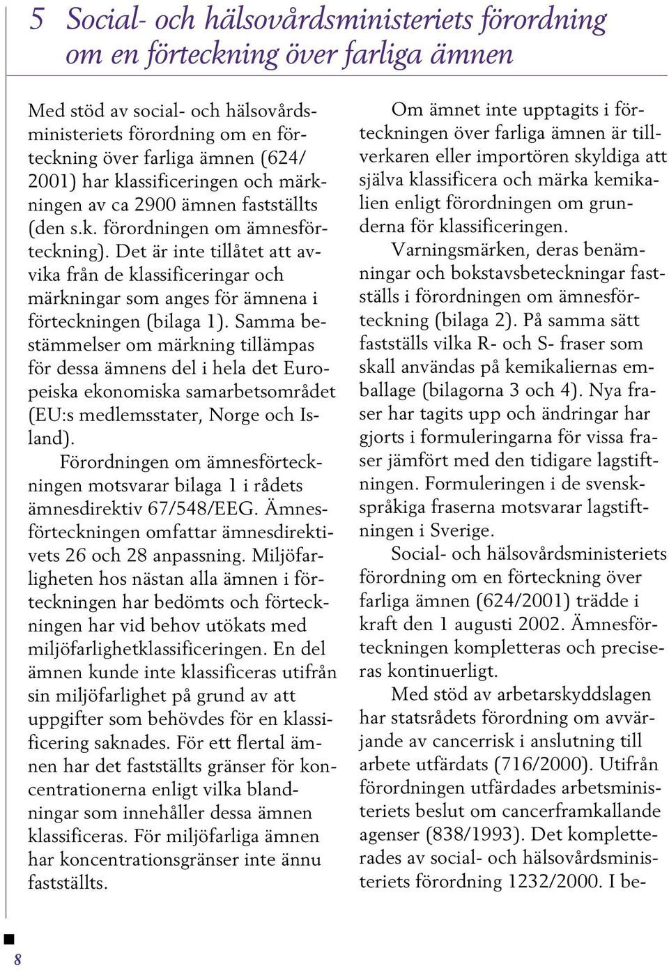 Det är inte tillåtet att avvika från de klassificeringar och märkningar som anges för ämnena i förteckningen (bilaga 1).