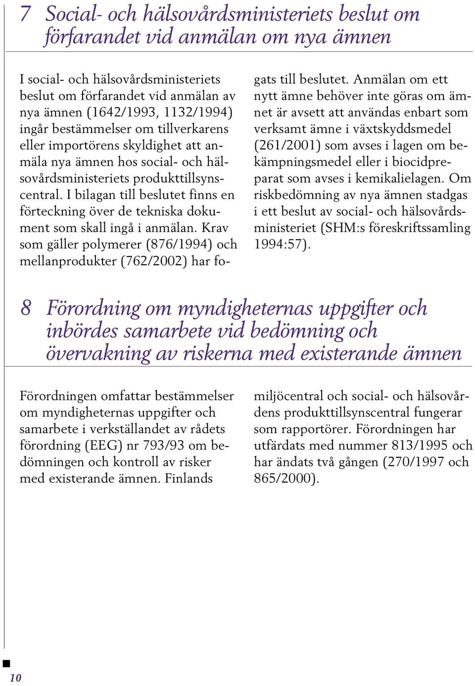 I bilagan till beslutet finns en förteckning över de tekniska dokument som skall ingå i anmälan. Krav som gäller polymerer (876/1994) och mellanprodukter (762/2002) har fogats till beslutet.