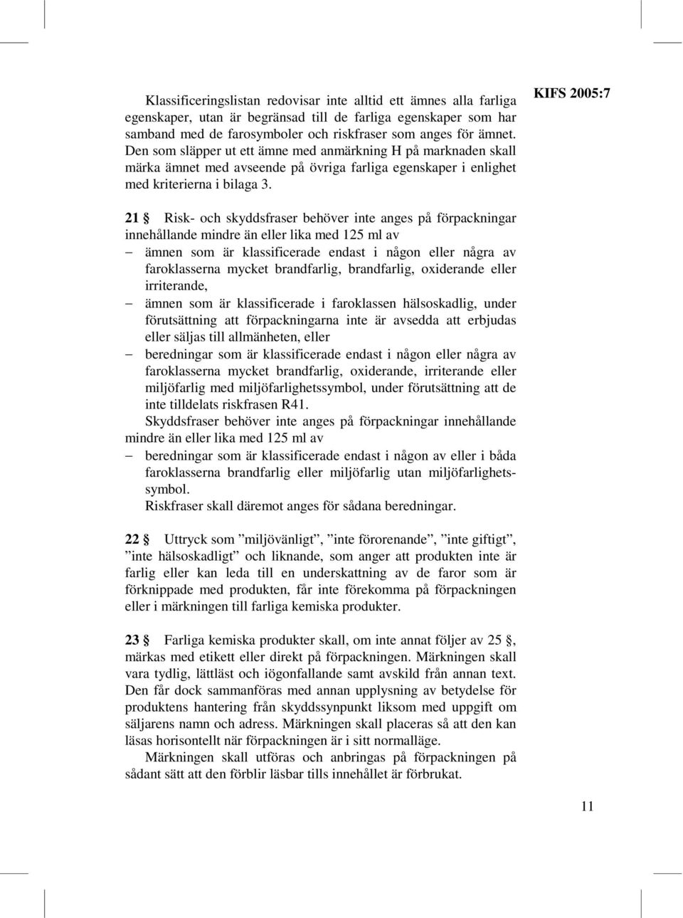 KIFS 2005:7 21 Risk- och skyddsfraser behöver inte anges på förpackningar innehållande mindre än eller lika med 125 ml av ämnen som är klassificerade endast i någon eller några av faroklasserna