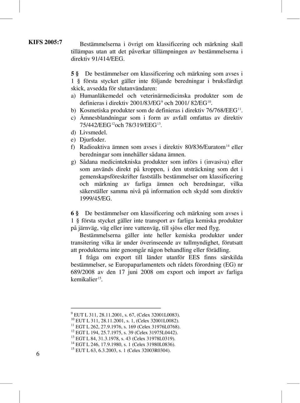 veterinärmedicinska produkter som de definieras i direktiv 2001/83/EG 9 och 2001/ 82/EG 10. 11 b) Kosmetiska produkter som de definieras i direktiv 76/768/EEG.