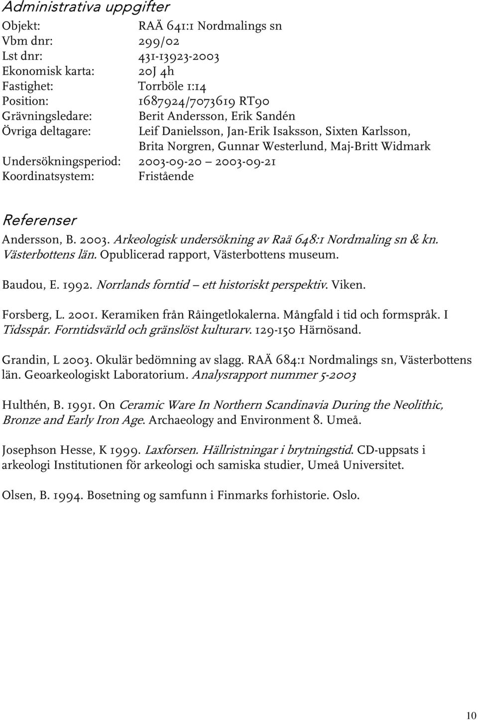Referenser Andersson, B. 00. Arkeologisk undersökning av Raä 68:1 Nordmaling sn & kn. Västerbottens län. Opublicerad rapport, Västerbottens museum. Baudou, E. 199.