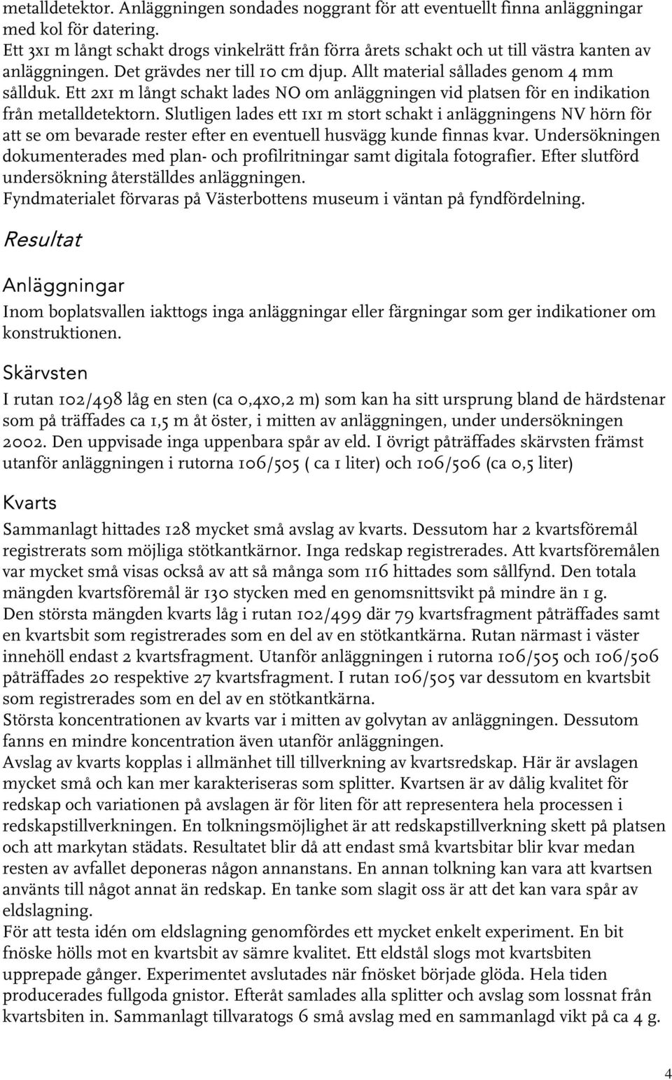 Ett x1 m långt schakt lades NO om anläggningen vid platsen för en indikation från metalldetektorn.