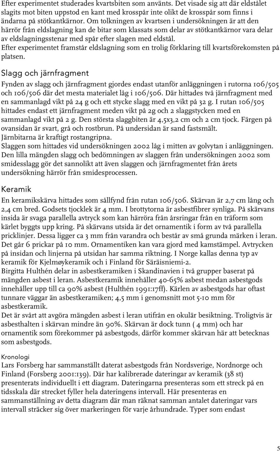 Efter experimentet framstår eldslagning som en trolig förklaring till kvartsförekomsten på platsen.