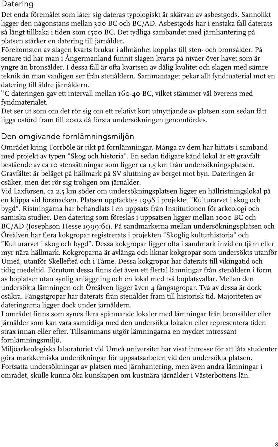 Förekomsten av slagen kvarts brukar i allmänhet kopplas till sten- och bronsålder. På senare tid har man i Ångermanland funnit slagen kvarts på nivåer över havet som är yngre än bronsålder.