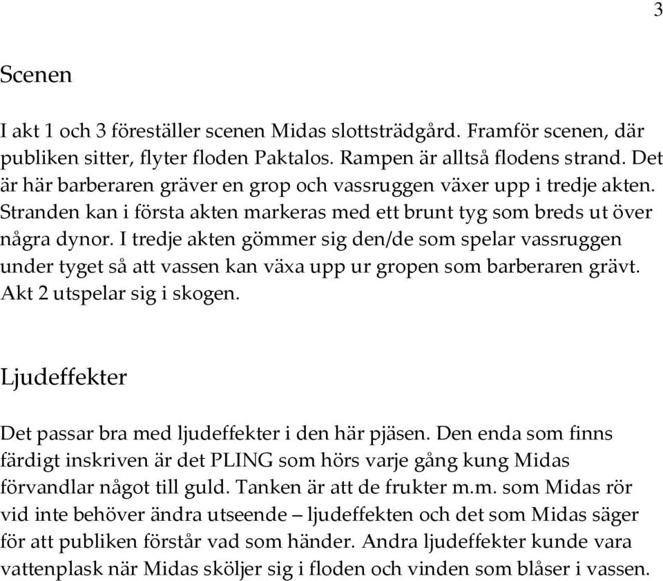 I tredje akten gömmer sig den/de som spelar vassruggen under tyget så att vassen kan växa upp ur gropen som barberaren grävt. Akt 2 utspelar sig i skogen.