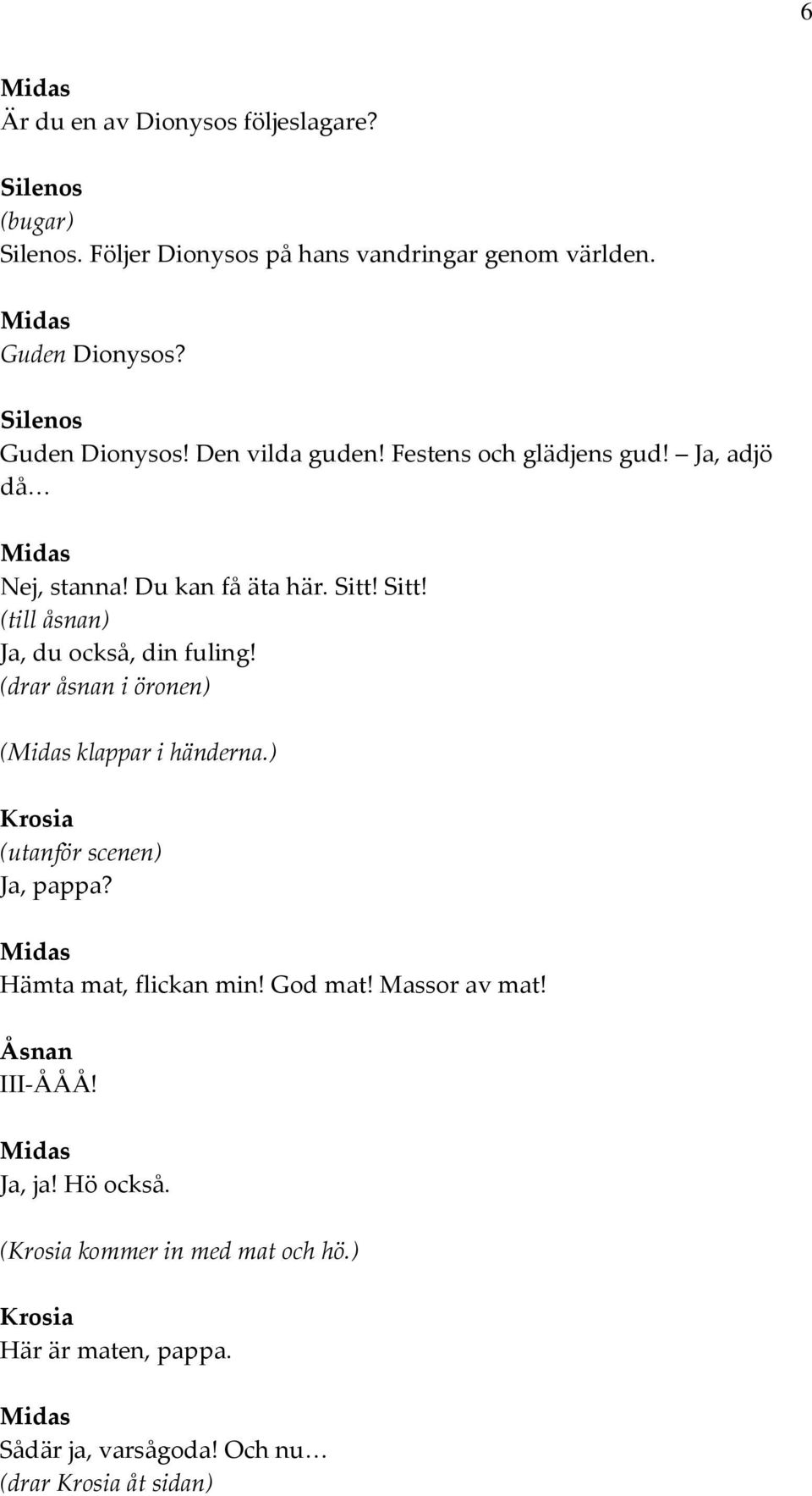 (drar åsnan i öronen) ( klappar i händerna.) (utanför scenen) Ja, pappa? Hämta mat, flickan min! God mat! Massor av mat!