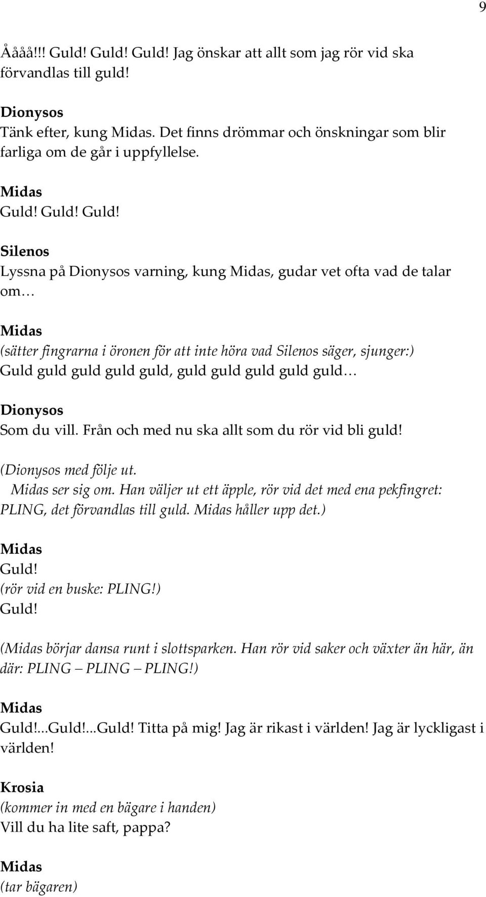 Jag önskar att allt som jag rör vid ska förvandlas till guld! Dionysos Tänk efter, kung. Det finns drömmar och önskningar som blir farliga om de går i uppfyllelse.  Guld!