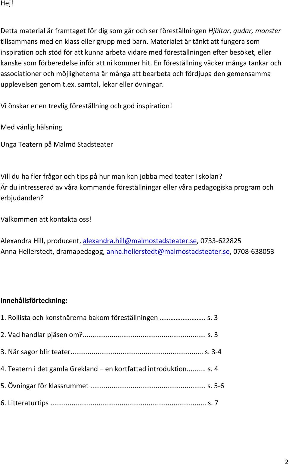 En föreställning väcker många tankar och associationer och möjligheterna är många att bearbeta och fördjupa den gemensamma upplevelsen genom t.ex. samtal, lekar eller övningar.