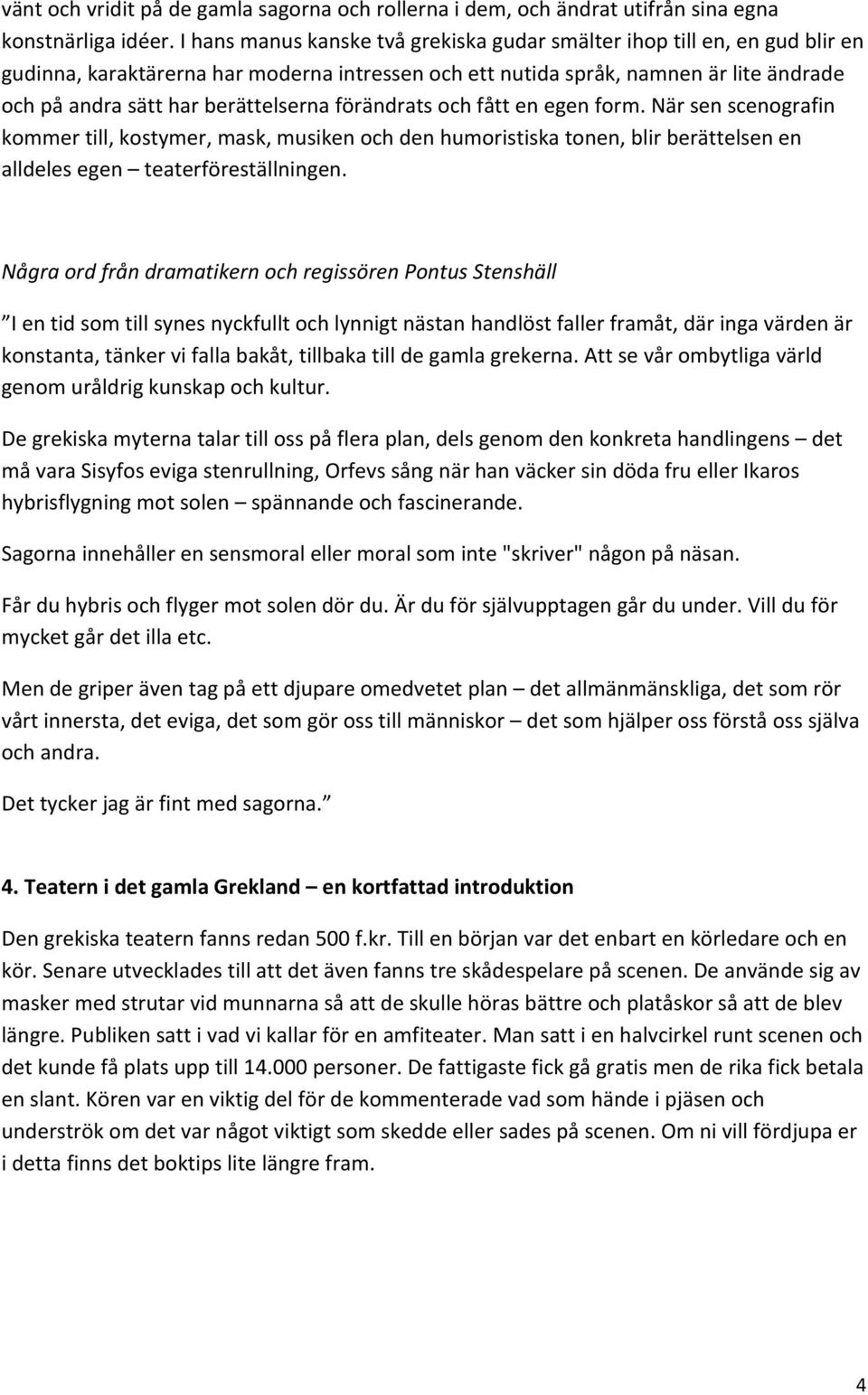 berättelserna förändrats och fått en egen form. När sen scenografin kommer till, kostymer, mask, musiken och den humoristiska tonen, blir berättelsen en alldeles egen teaterföreställningen.