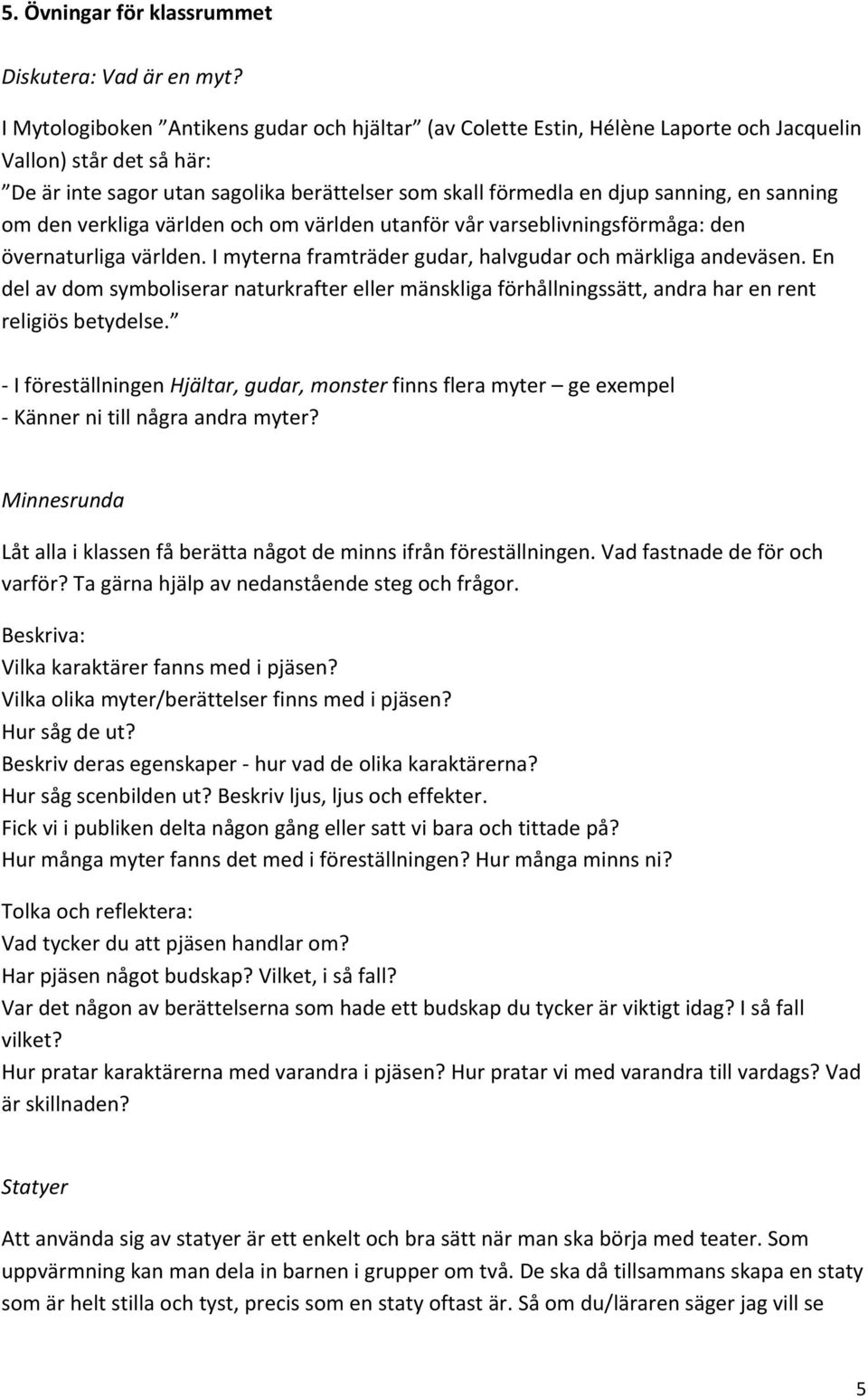 sanning om den verkliga världen och om världen utanför vår varseblivningsförmåga: den övernaturliga världen. I myterna framträder gudar, halvgudar och märkliga andeväsen.