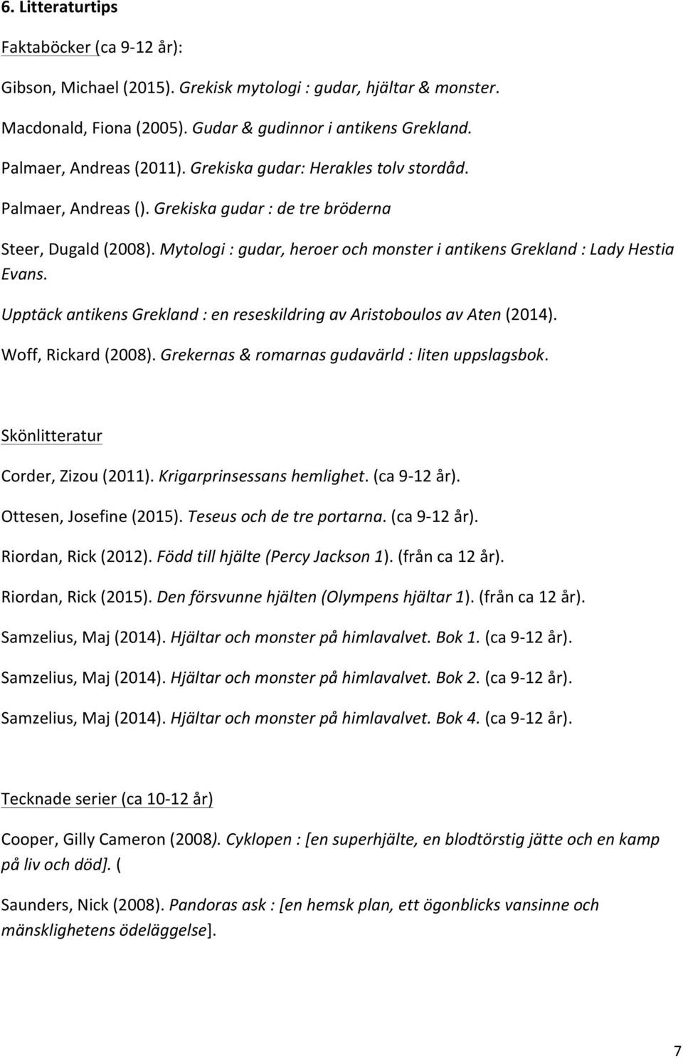 Upptäck antikens Grekland : en reseskildring av Aristoboulos av Aten (2014). Woff, Rickard (2008). Grekernas & romarnas gudavärld : liten uppslagsbok. Skönlitteratur Corder, Zizou (2011).