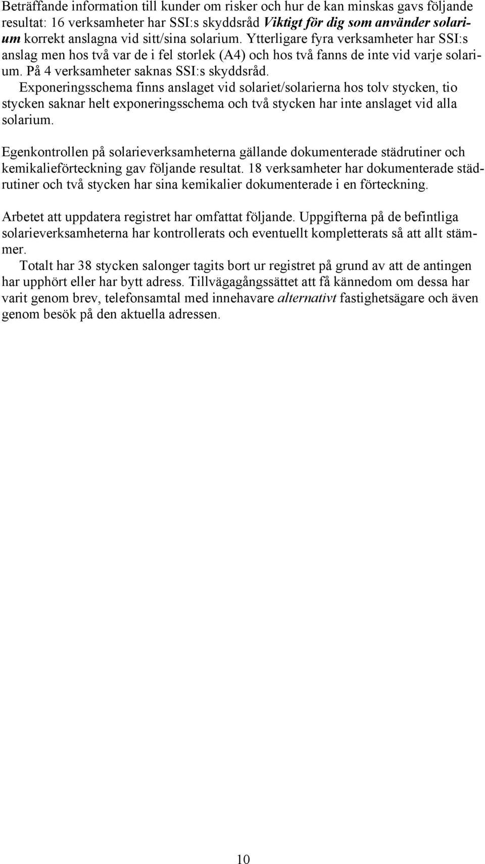 Exponeringsschema finns anslaget vid solariet/solarierna hos tolv stycken, tio stycken saknar helt exponeringsschema och två stycken har inte anslaget vid alla solarium.