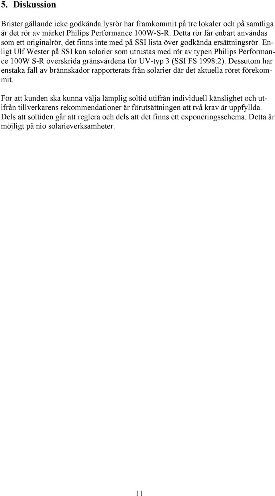 Enligt Ulf Wester på SSI kan solarier som utrustas med rör av typen Philips Performance 100W S-R överskrida gränsvärdena för UV-typ 3 (SSI FS 1998:2).