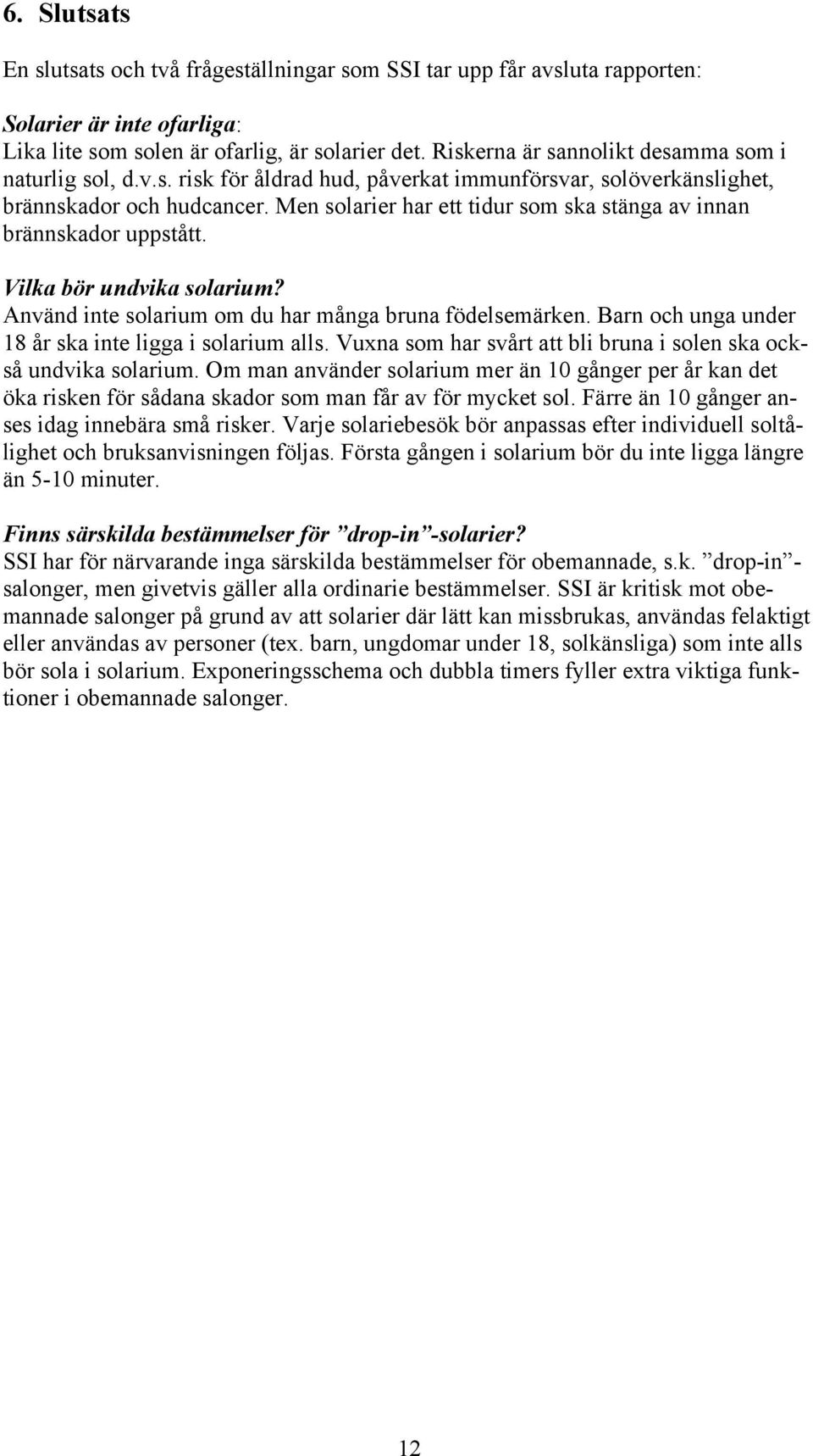 Men solarier har ett tidur som ska stänga av innan brännskador uppstått. Vilka bör undvika solarium? Använd inte solarium om du har många bruna födelsemärken.