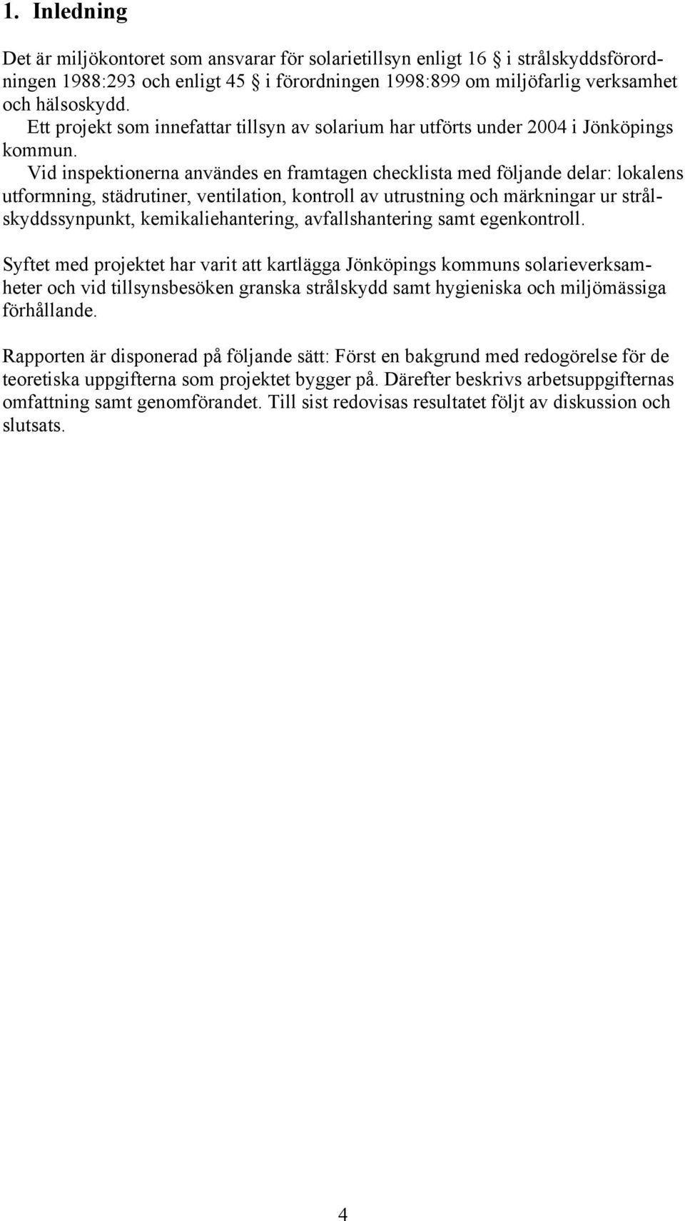 Vid inspektionerna användes en framtagen checklista med följande delar: lokalens utformning, städrutiner, ventilation, kontroll av utrustning och märkningar ur strålskyddssynpunkt,