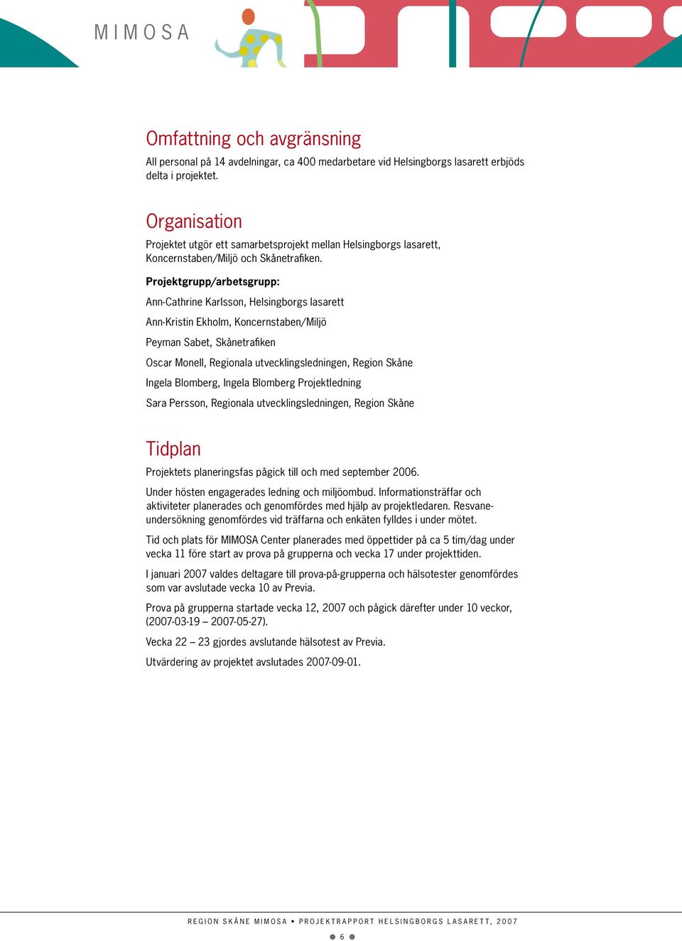 Projektgrupp/arbetsgrupp: Ann-Cathrine Karlsson, Helsingborgs lasarett Ann-Kristin Ekholm, Koncernstaben/Miljö Peyman Sabet, Skånetrafiken Oscar Monell, Regionala utvecklingsledningen, Region Skåne