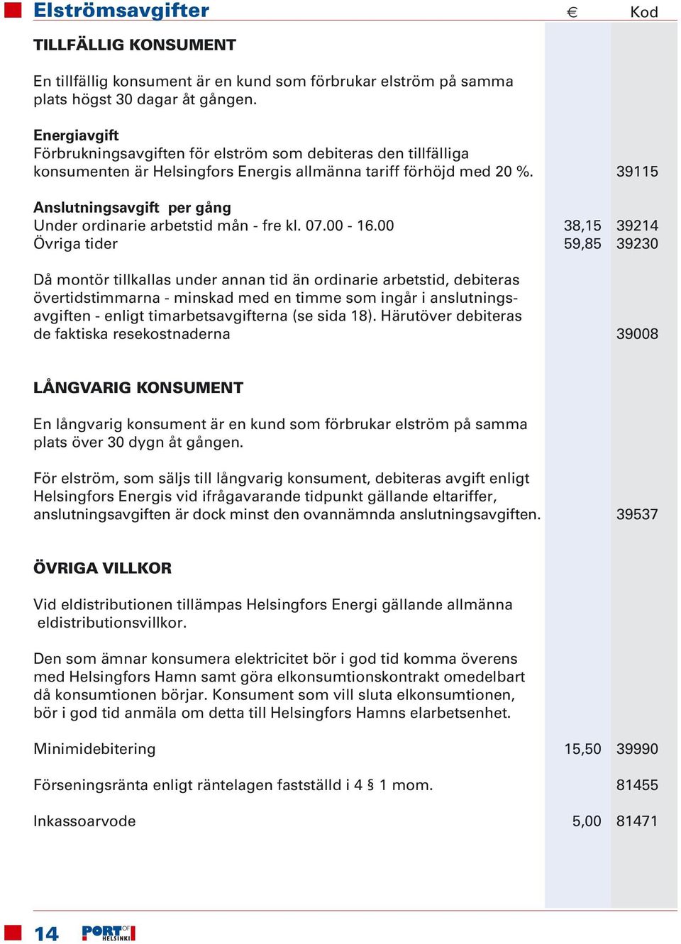 39115 Anslutningsavgift per gång Under ordinarie arbetstid mån - fre kl. 07.00-16.