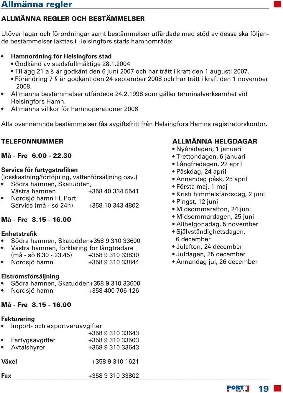 Förändring 7 är godkänt den 24 september 2008 och har trätt i kraft den 1 november 2008. Allmänna bestämmelser utfärdade 24.2.1998 som gäller terminalverksamhet vid Helsingfors Hamn.