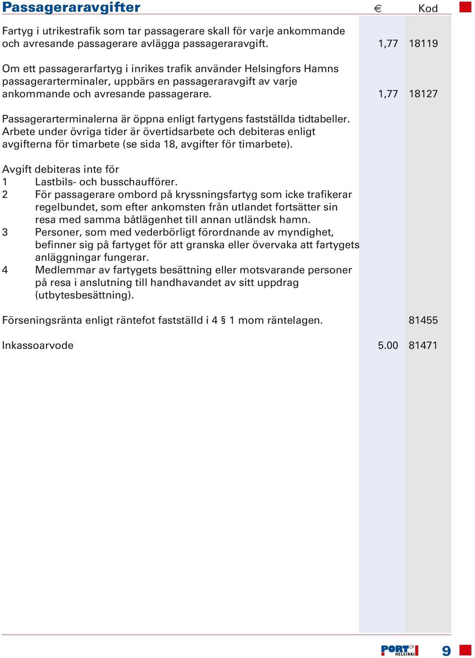 1,77 18127 Passagerarterminalerna är öppna enligt fartygens fastställda tidtabeller.