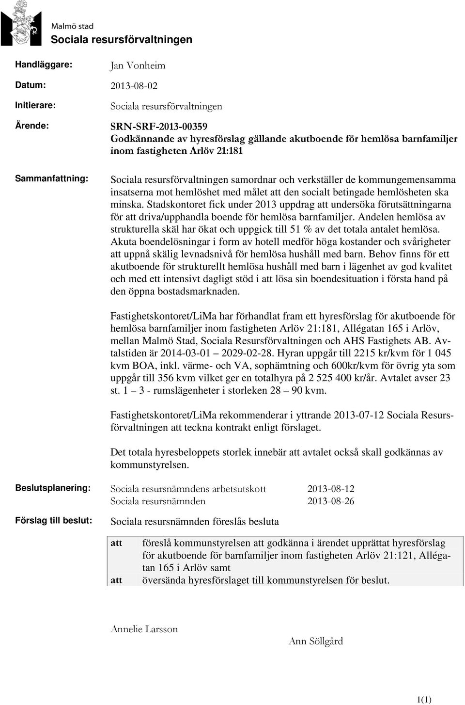 betingade hemlösheten ska minska. Stadskontoret fick under 2013 uppdrag att undersöka förutsättningarna för att driva/upphandla boende för hemlösa barnfamiljer.