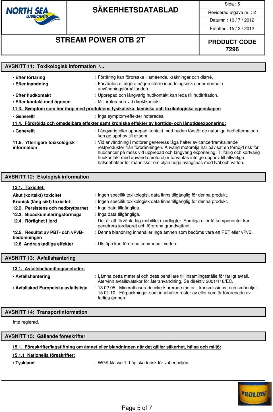 Symptom som hör ihop med produktens fysikaliska, kemiska och toxikologiska egenskaper: Generellt : Inga symptom/effekter noterades. 11.4.