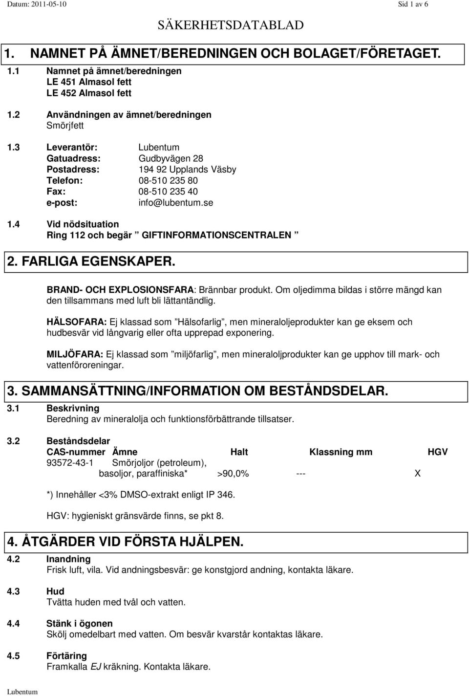 4 Vid nödsituation Ring 112 och begär GIFTINFORMATIONSCENTRALEN 2. FARLIGA EGENSKAPER. BRAND- OCH EXPLOSIONSFARA: Brännbar produkt.