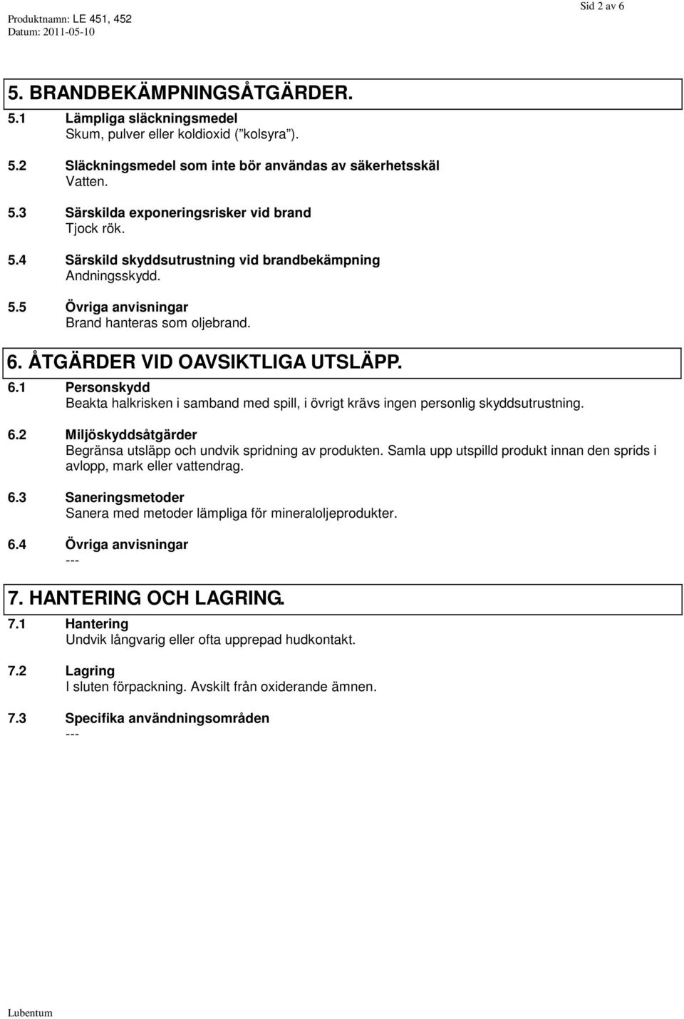 ÅTGÄRDER VID OAVSIKTLIGA UTSLÄPP. 6.1 Personskydd Beakta halkrisken i samband med spill, i övrigt krävs ingen personlig skyddsutrustning. 6.2 Miljöskyddsåtgärder Begränsa utsläpp och undvik spridning av produkten.