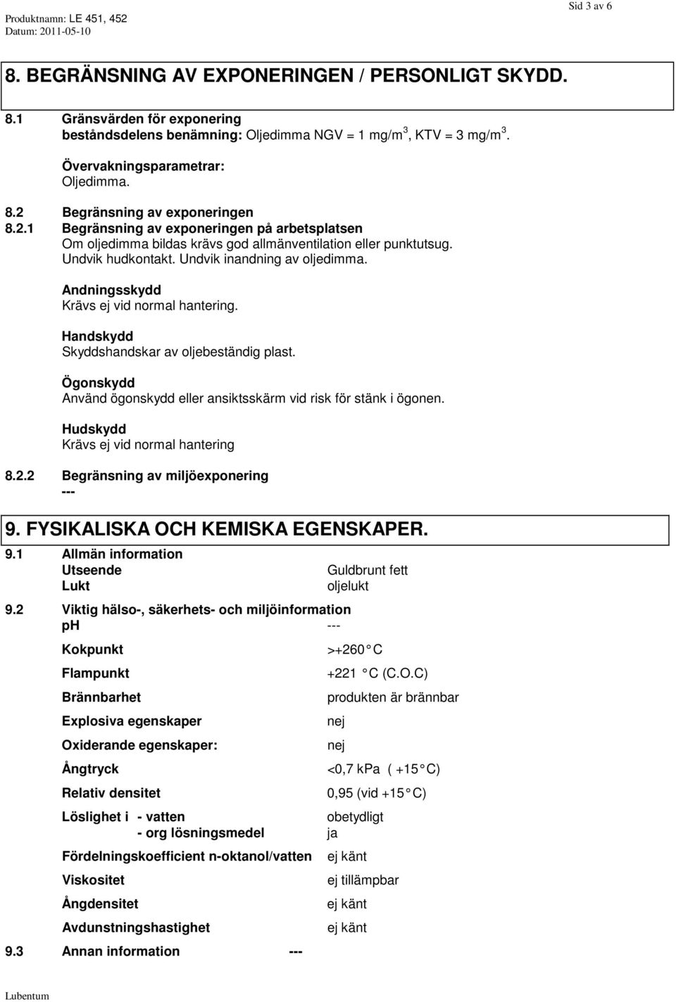 Andningsskydd Krävs ej vid normal hantering. Handskydd Skyddshandskar av oljebeständig plast. Ögonskydd Använd ögonskydd eller ansiktsskärm vid risk för stänk i ögonen.