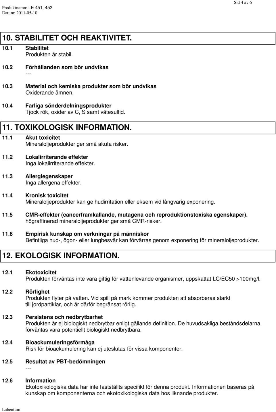 11.4 Kronisk toxicitet Mineraloljeprodukter kan ge hudirritation eller eksem vid långvarig exponering. 11.5 CMR-effekter (cancerframkallande, mutagena och reproduktionstoxiska egenskaper).
