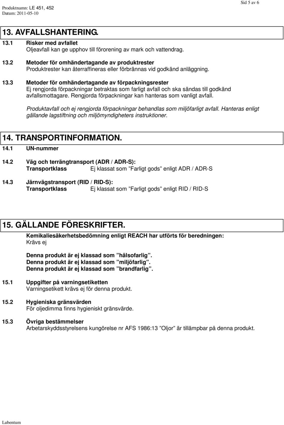 Rengjorda förpackningar kan hanteras som vanligt avfall. Produktavfall och ej rengjorda förpackningar behandlas som miljöfarligt avfall.