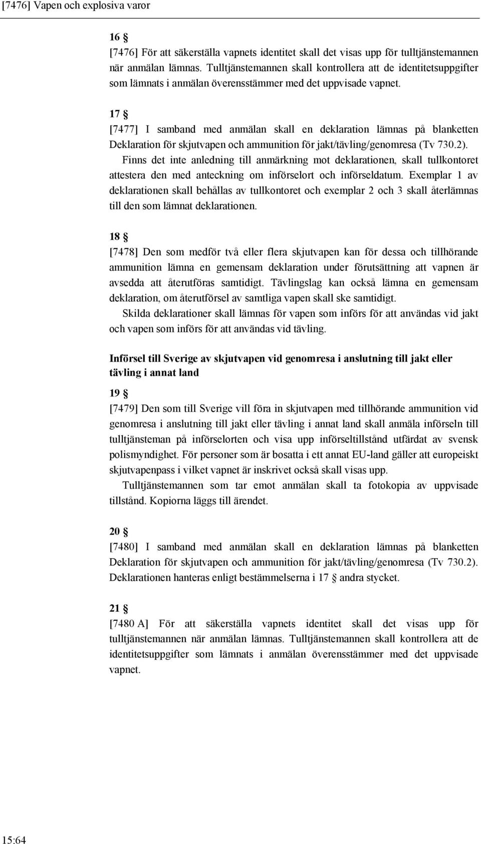 17 [7477] I samband med anmälan skall en deklaration lämnas på blanketten Deklaration för skjutvapen och ammunition för jakt/tävling/genomresa (Tv 730.2).