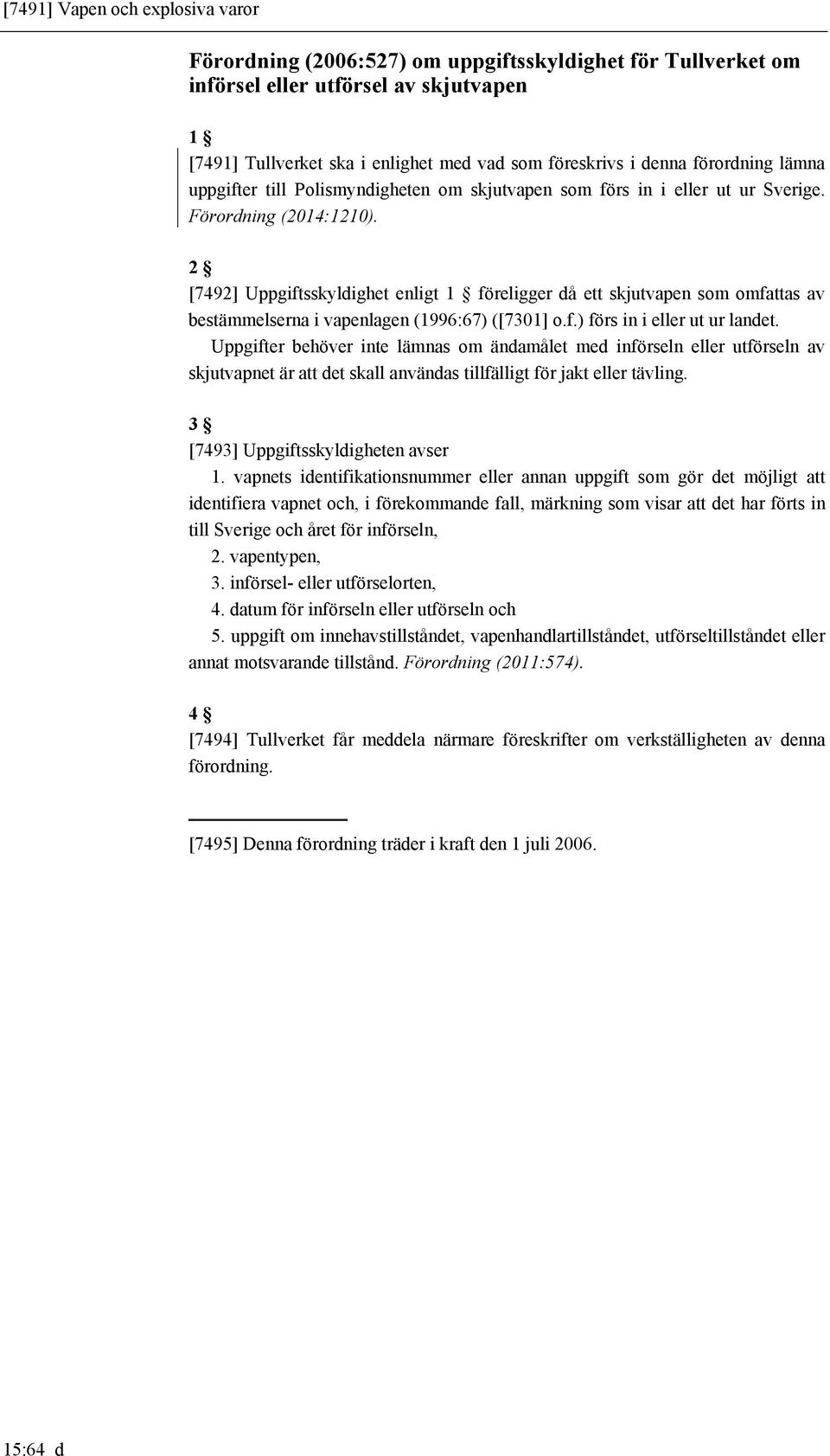 2 [7492] Uppgiftsskyldighet enligt 1 föreligger då ett skjutvapen som omfattas av bestämmelserna i vapenlagen (1996:67) ([7301] o.f.) förs in i eller ut ur landet.