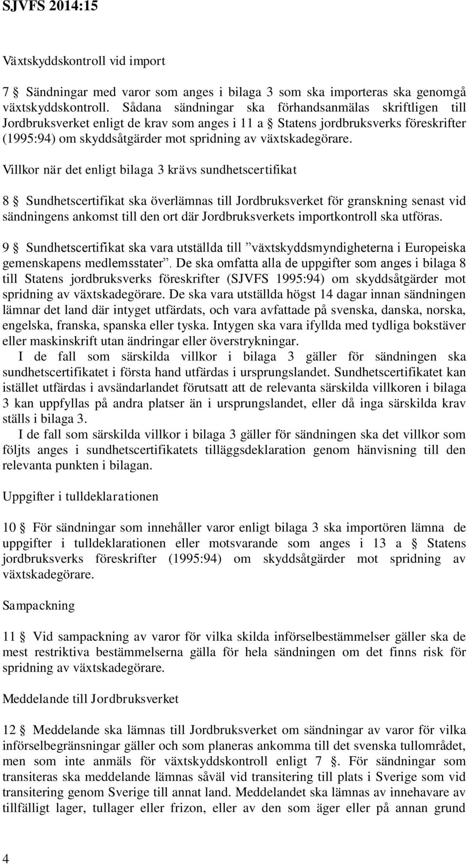 Villkor när det enligt bilaga 3 krävs sundhetscertifikat 8 Sundhetscertifikat ska överlämnas till Jordbruksverket för granskning senast vid sändningens ankomst till den ort där Jordbruksverkets