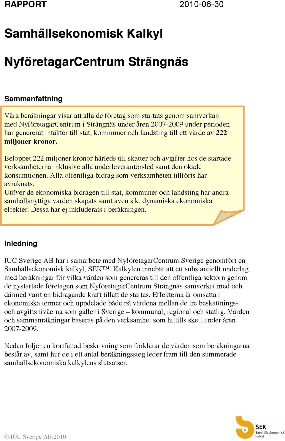 Beloppet 222 miljoner kronor härleds till skatter och avgifter hos de startade verksamheterna inklusive alla underleverantörsled samt den ökade konsumtionen.